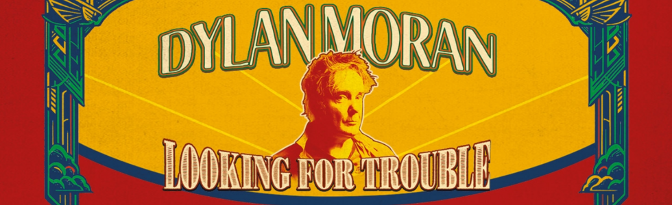 DYLAN MORAN "LOOKING FOR TROUBLE"